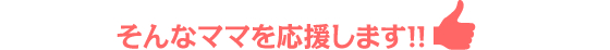 そんなママを応援します！！