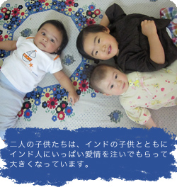 二人の子供たちは、インドの子供とともにインド人にいっぱい愛情を注いでもらって大きくなっています。