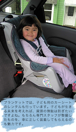 プランケットでは、子ども用のカーシートのレンタルも行っています。子どもが生きる未来を考えれば、資源の無駄は防ぎたいですよね。もちろん専門スタッフが整備したものを、車に正しく装着してもらえるのも魅力です。